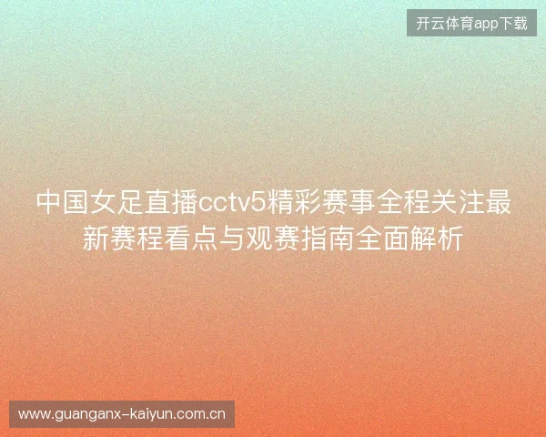 中国女足直播cctv5精彩赛事全程关注最新赛程看点与观赛指南全面解析
