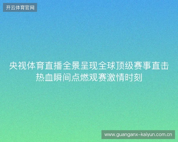 央视体育直播全景呈现全球顶级赛事直击热血瞬间点燃观赛激情时刻