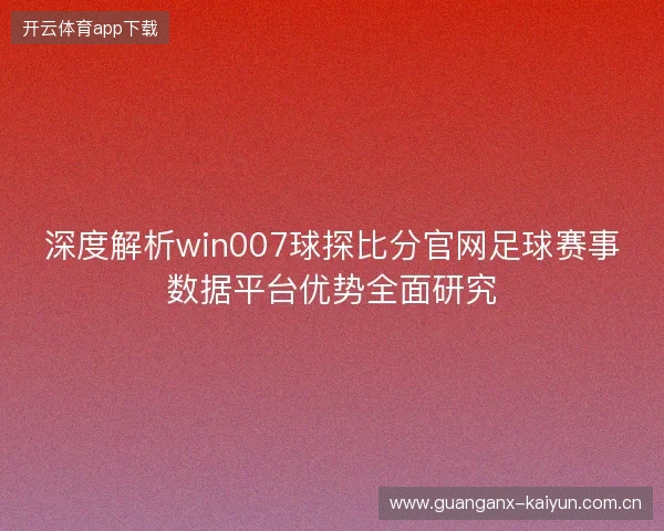 深度解析win007球探比分官网足球赛事数据平台优势全面研究
