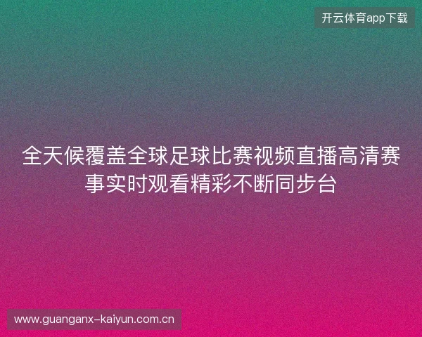 全天候覆盖全球足球比赛视频直播高清赛事实时观看精彩不断同步台