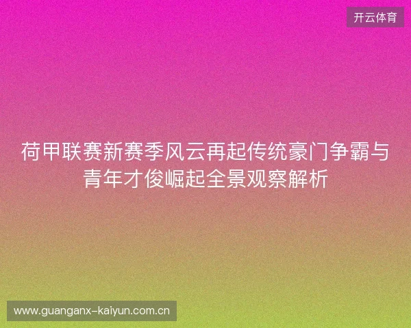 荷甲联赛新赛季风云再起传统豪门争霸与青年才俊崛起全景观察解析