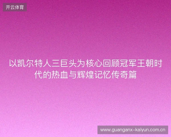 以凯尔特人三巨头为核心回顾冠军王朝时代的热血与辉煌记忆传奇篇