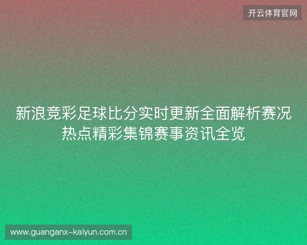 新浪竞彩足球比分实时更新全面解析赛况热点精彩集锦赛事资讯全览 新浪竞彩足球比分实时更新全面解析赛况热点精彩集锦赛事资讯全览