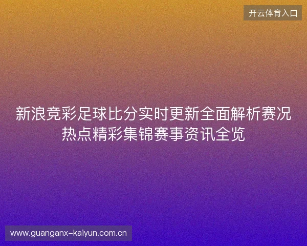 新浪竞彩足球比分实时更新全面解析赛况热点精彩集锦赛事资讯全览