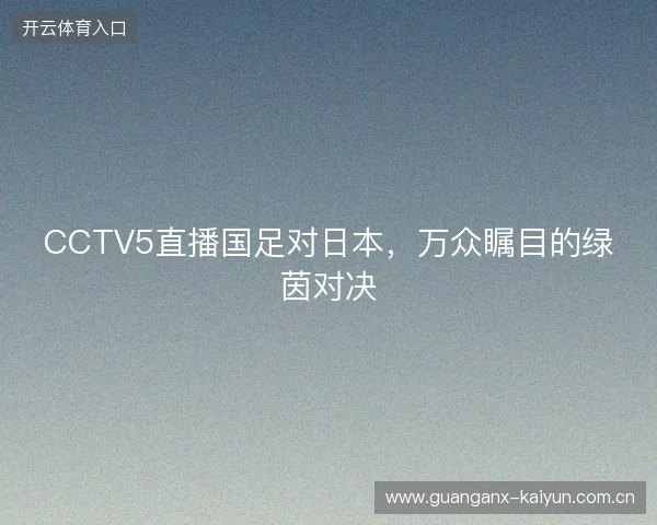 CCTV5直播国足对日本，万众瞩目的绿茵对决