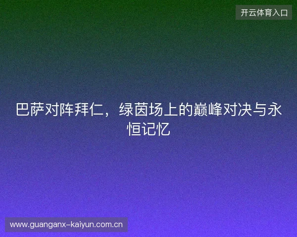 巴萨对阵拜仁，绿茵场上的巅峰对决与永恒记忆